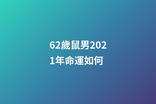 62歲鼠男2021年命運如何 (60年的男鼠2021年怎么樣)-第1張-觀點-玄機派